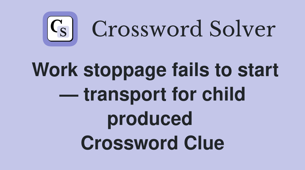 Work stoppage fails to start — transport for child produced  Crossword Clue