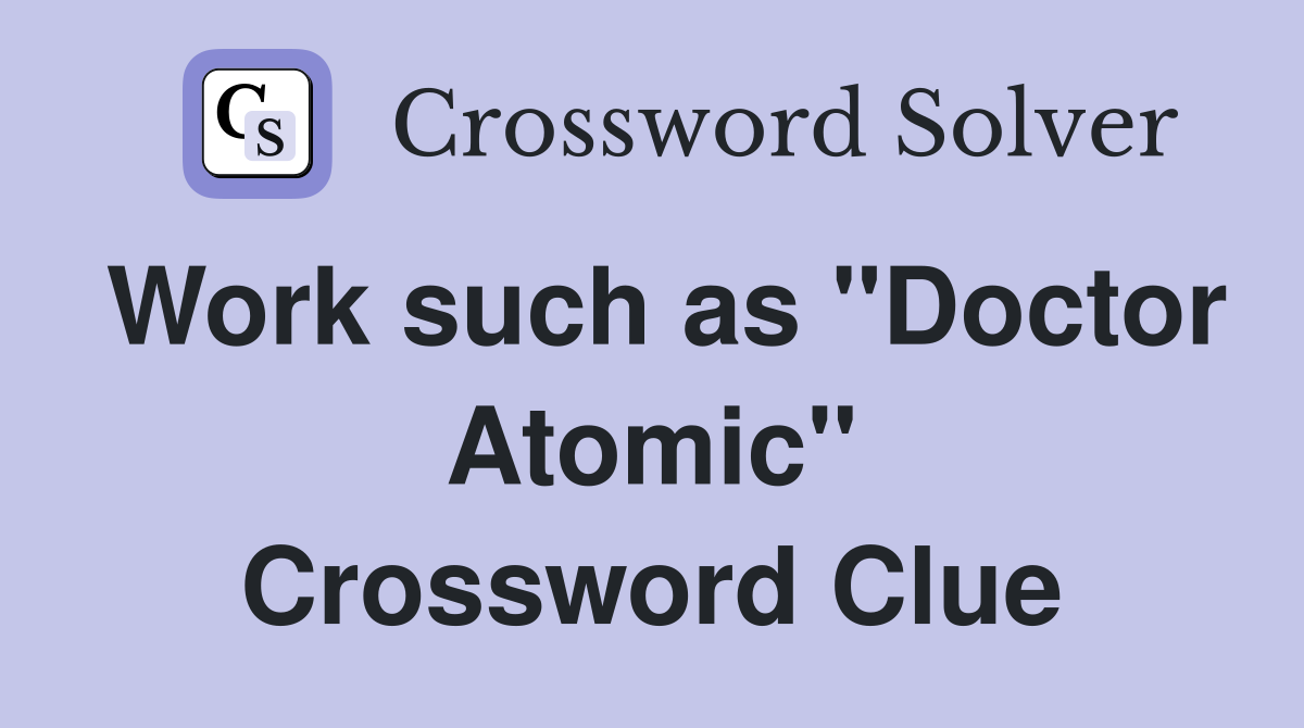 Work such as "Doctor Atomic" Crossword Clue