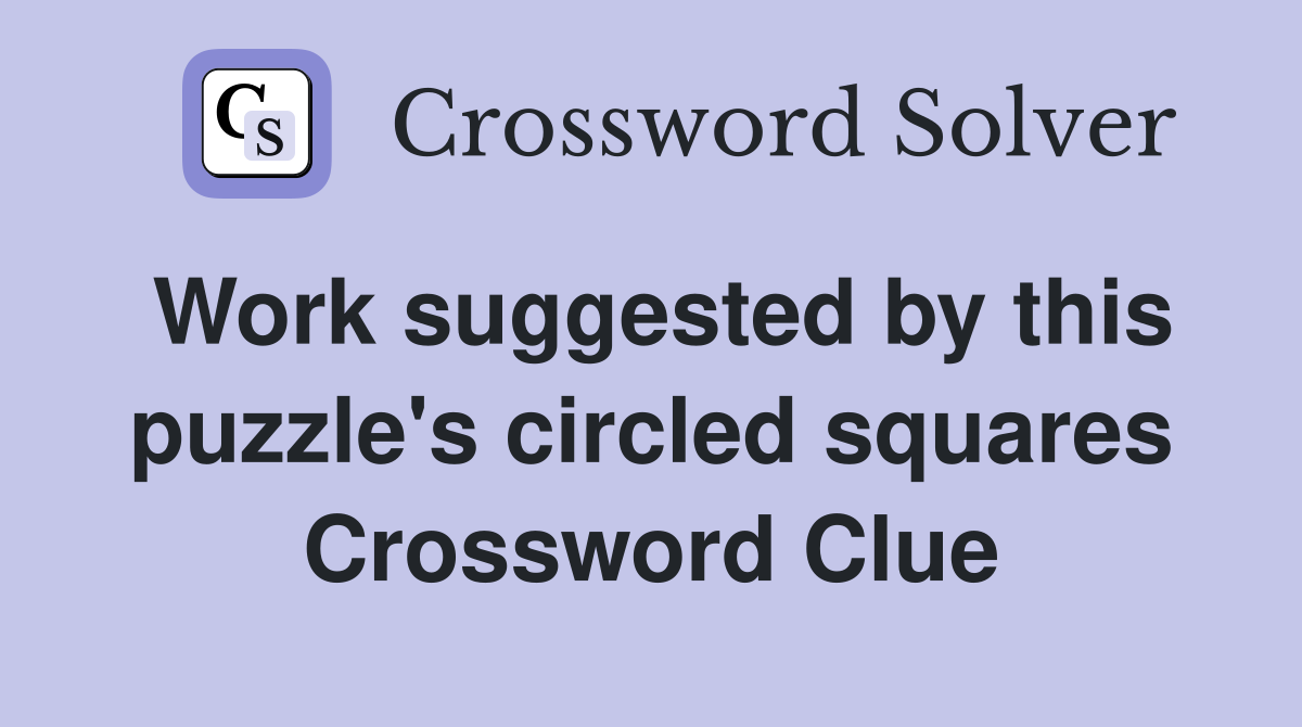 Work suggested by this puzzle's circled squares Crossword Clue