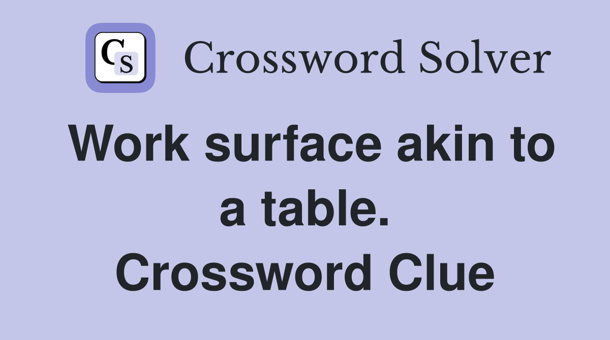 Work surface akin to a table. Crossword Clue