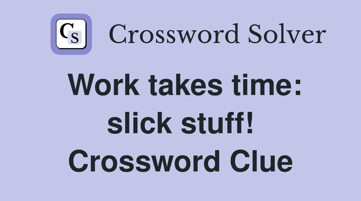 Work takes time: slick stuff! Crossword Clue
