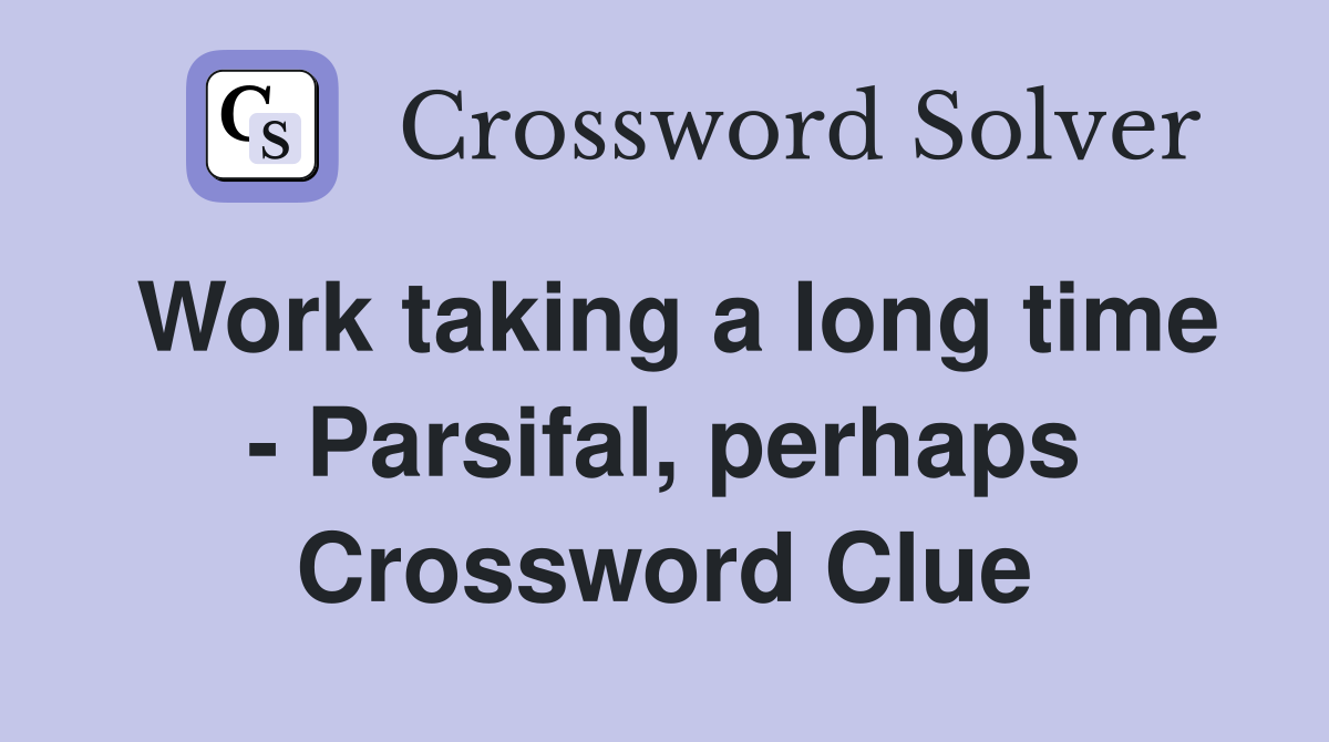 Work taking a long time - Parsifal, perhaps Crossword Clue