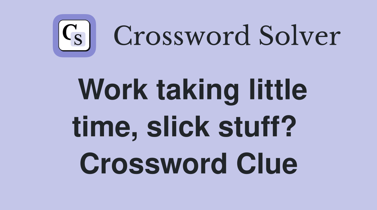 Work taking little time, slick stuff?  Crossword Clue