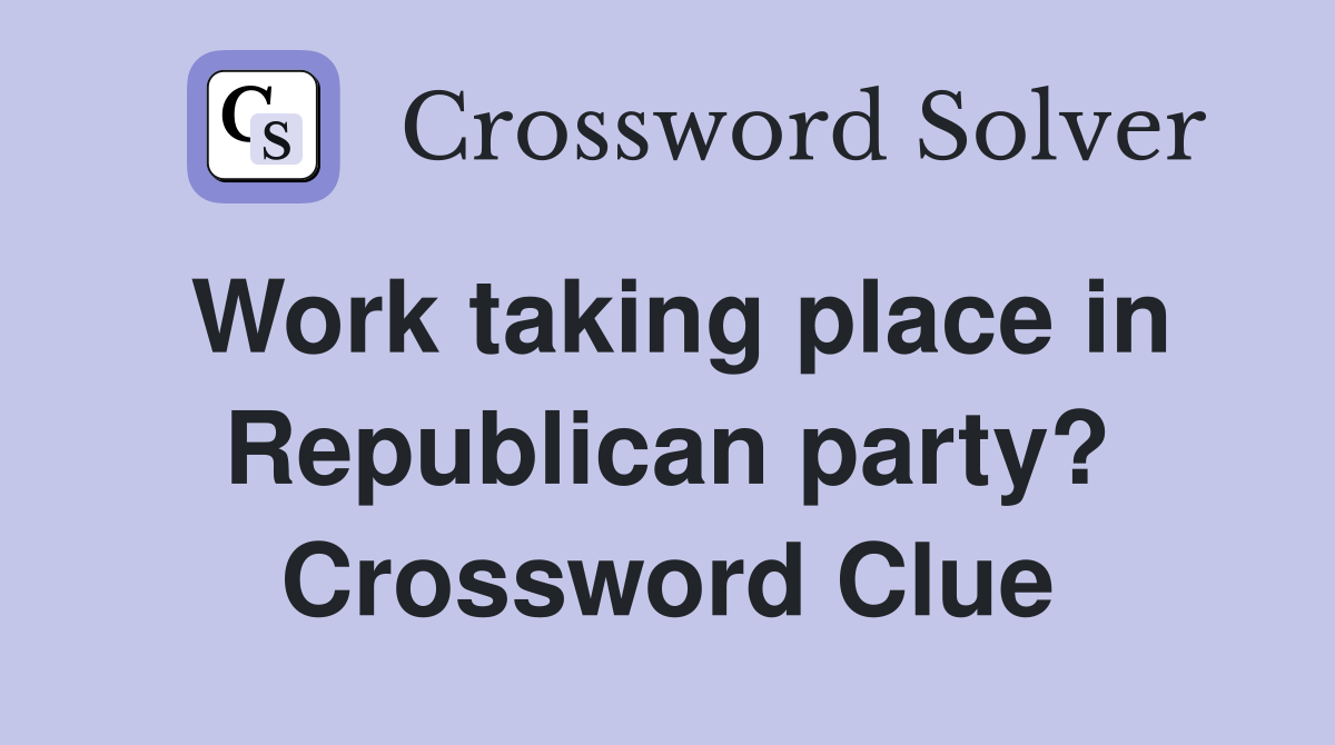 Work taking place in Republican party? Crossword Clue