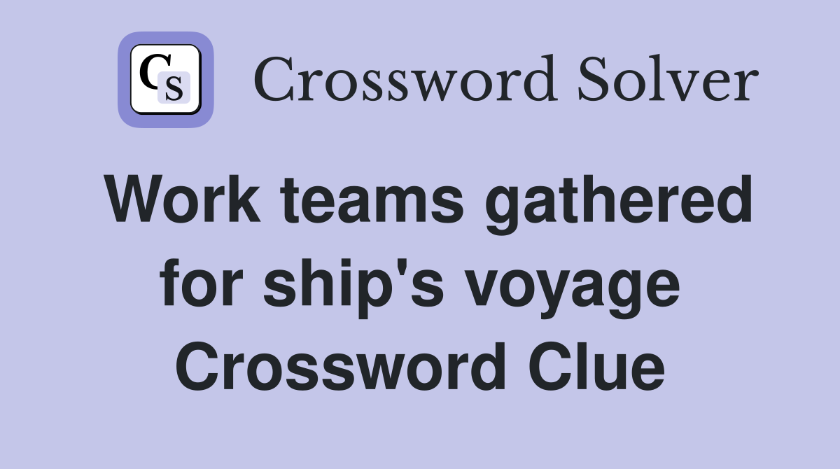Work teams gathered for ship's voyage Crossword Clue