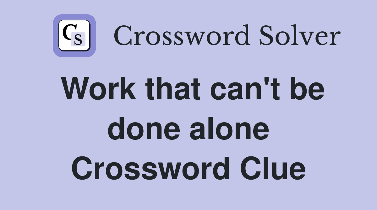 Work that can't be done alone Crossword Clue