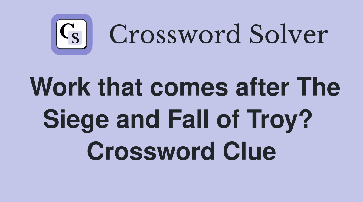 Work that comes after The Siege and Fall of Troy?  Crossword Clue