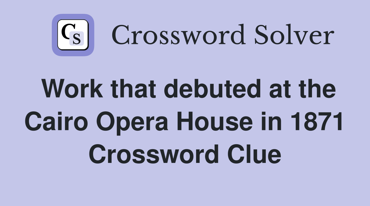 Work that debuted at the Cairo Opera House in 1871 Crossword Clue