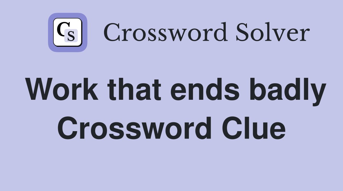 Work that ends badly Crossword Clue