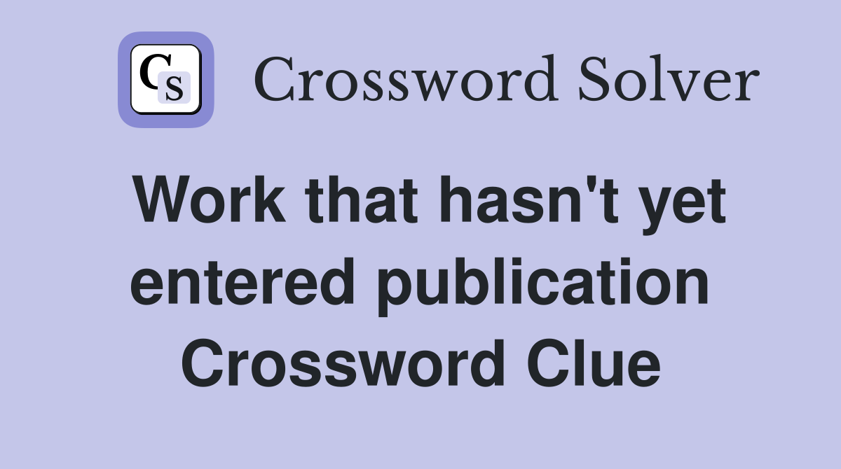 Work that hasn't yet entered publication Crossword Clue