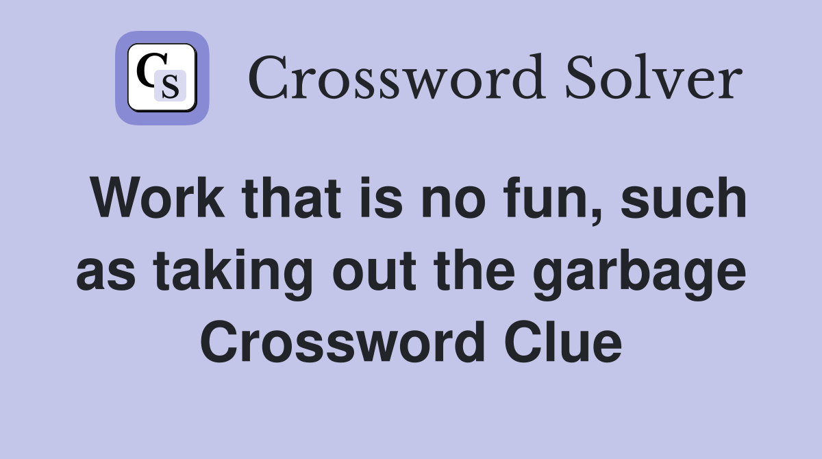 Work that is no fun, such as taking out the garbage Crossword Clue