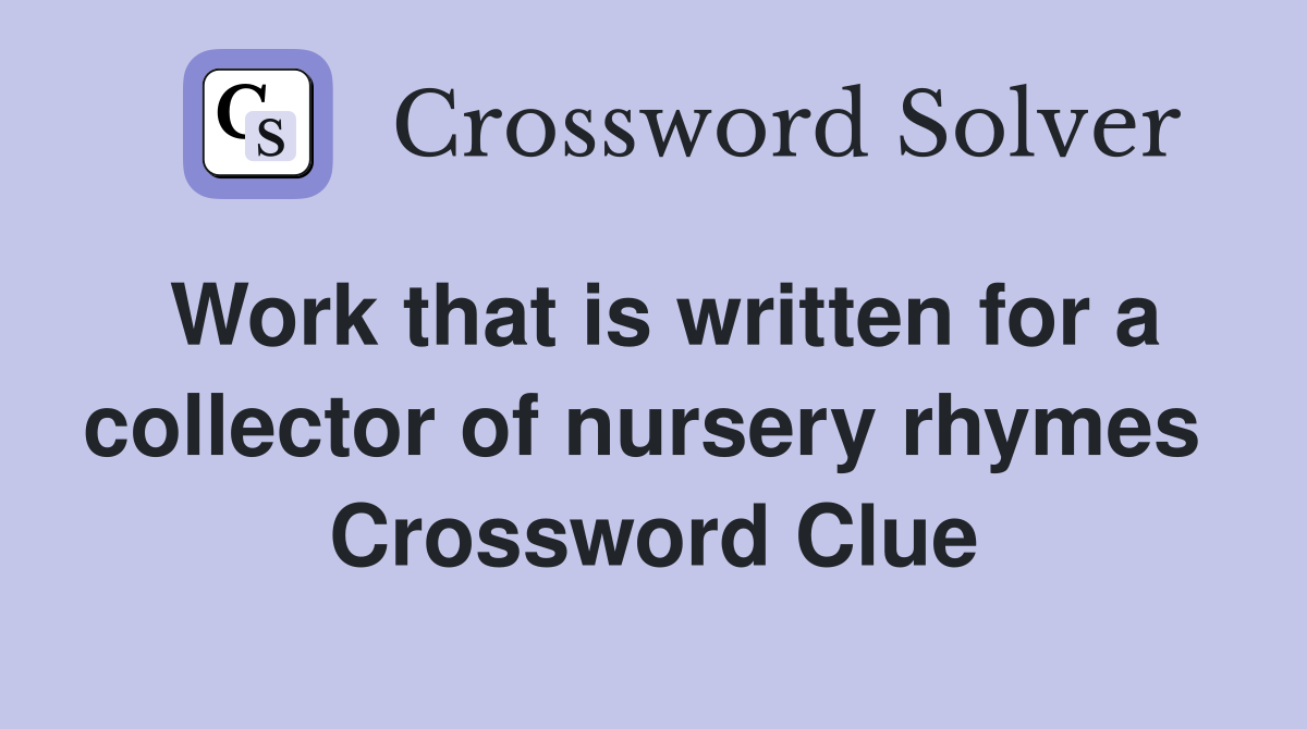 Work that is written for a collector of nursery rhymes  Crossword Clue