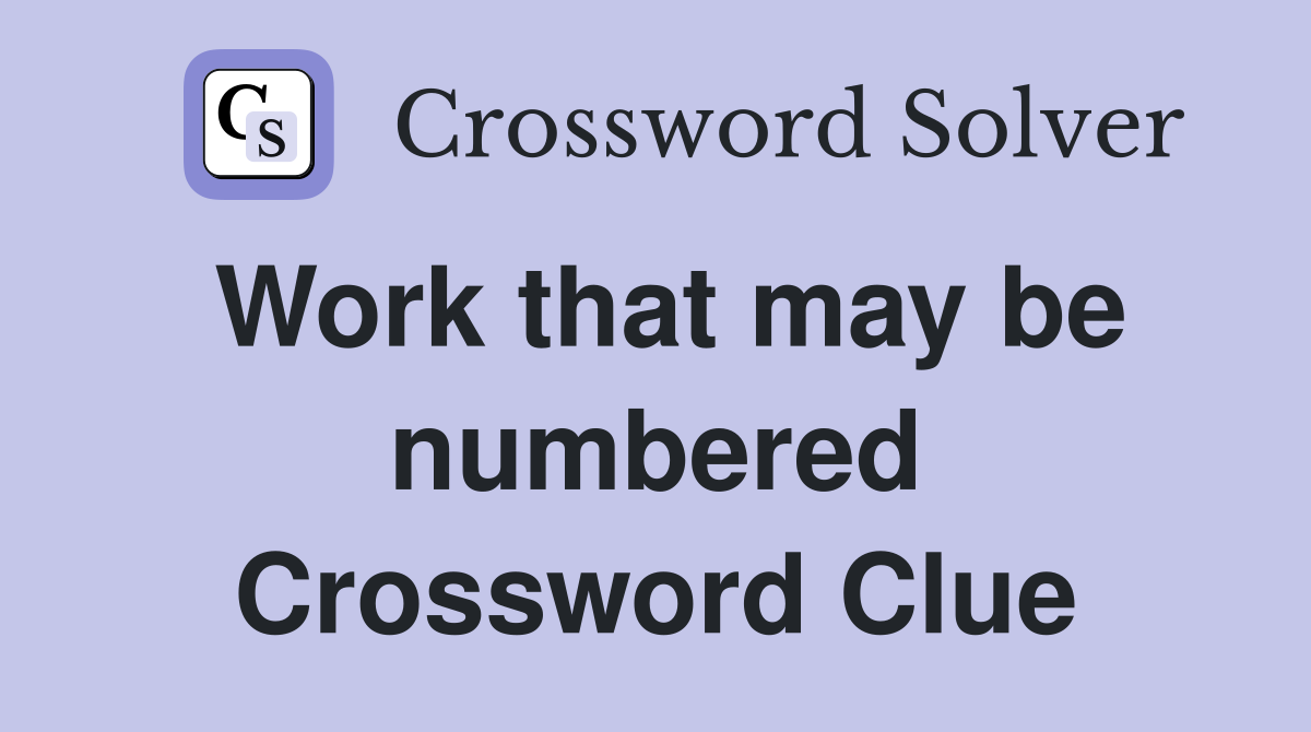 Work that may be numbered Crossword Clue