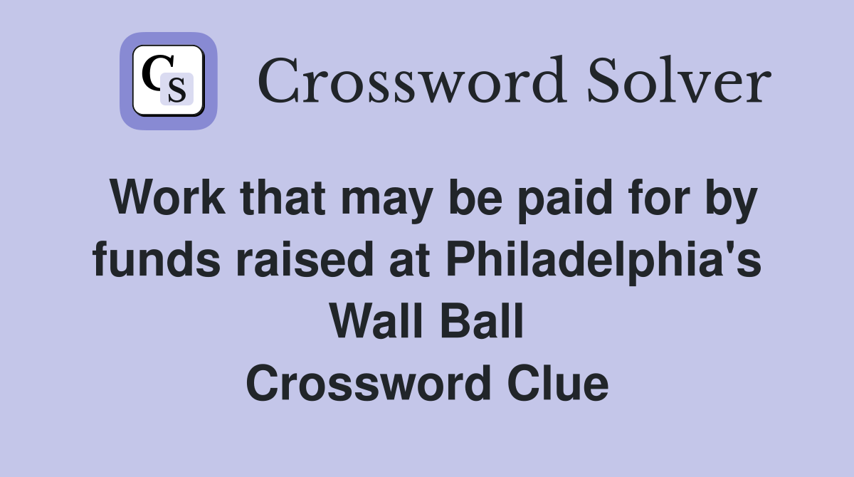 Work that may be paid for by funds raised at Philadelphia's Wall Ball Crossword Clue