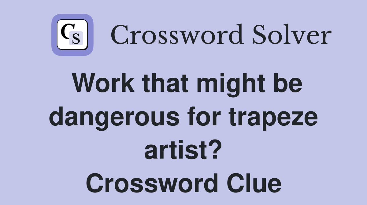 Work that might be dangerous for trapeze artist? Crossword Clue