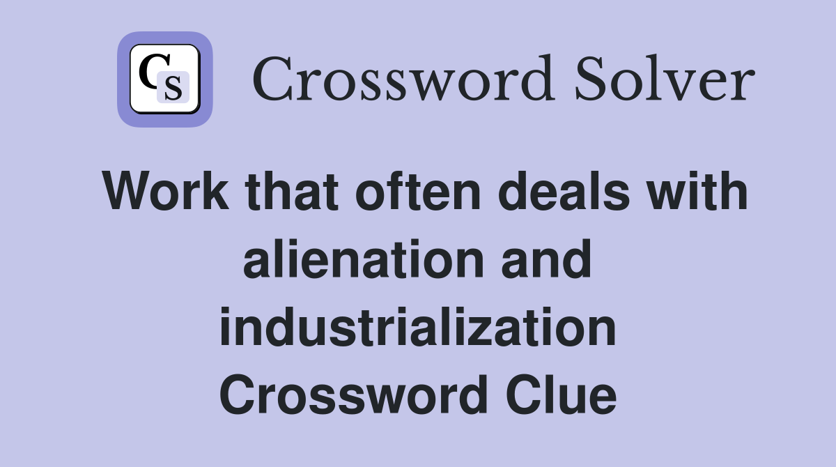 Work that often deals with alienation and industrialization Crossword Clue