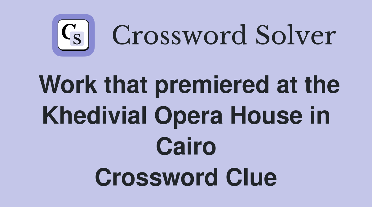 Work that premiered at the Khedivial Opera House in Cairo Crossword Clue