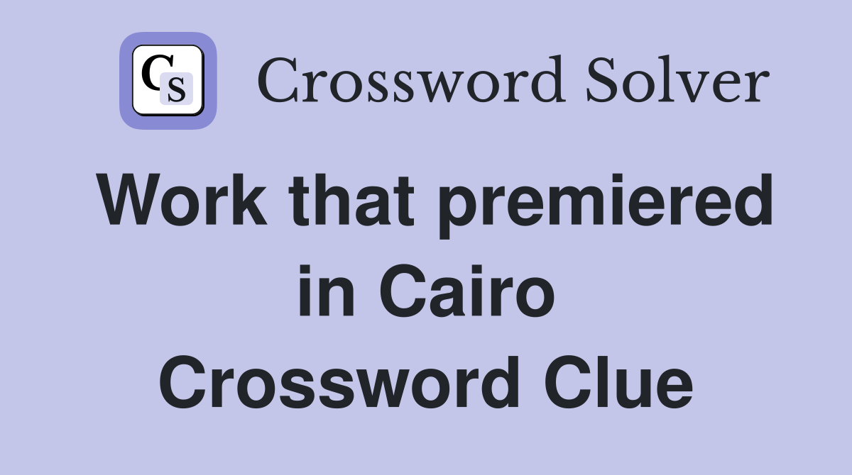 Work that premiered in Cairo Crossword Clue