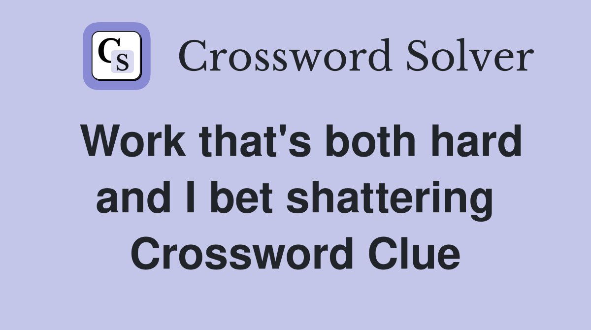 Work that's both hard and I bet shattering Crossword Clue