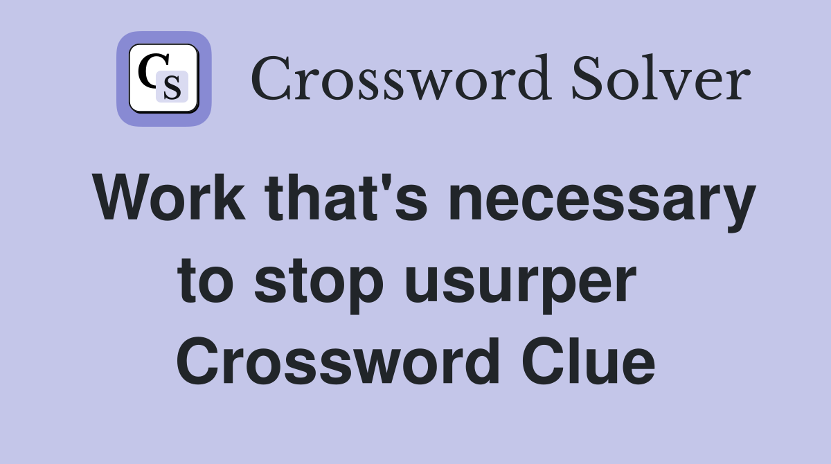 Work that's necessary to stop usurper  Crossword Clue