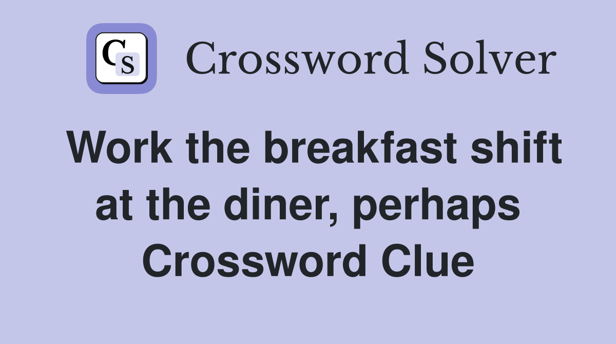 Work the breakfast shift at the diner, perhaps Crossword Clue