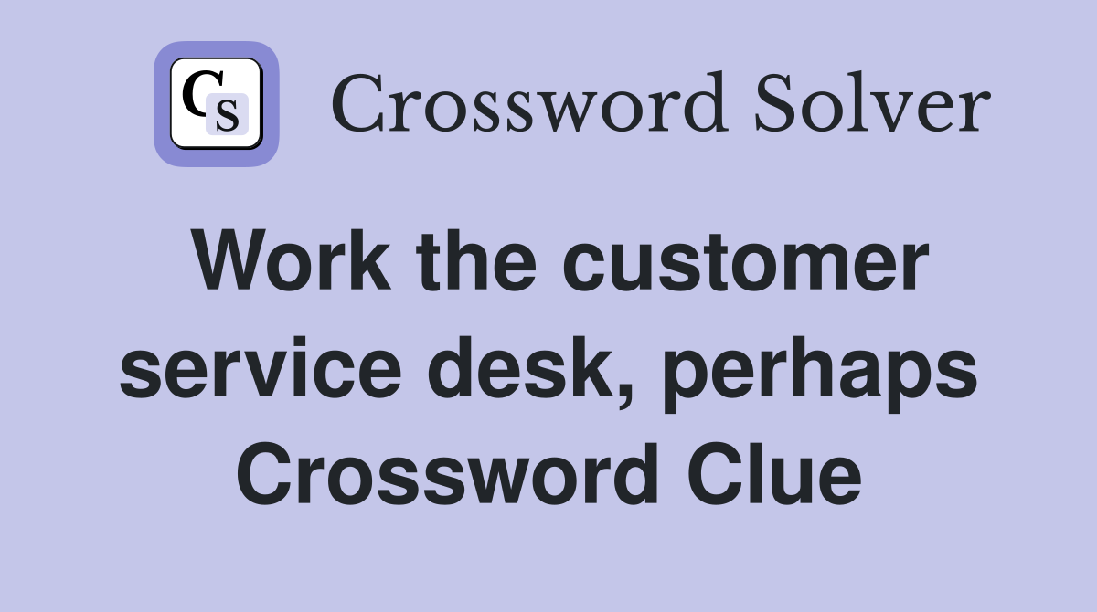 Work the customer service desk, perhaps Crossword Clue