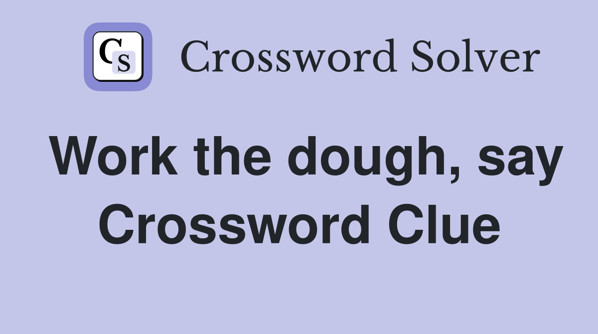 Work the dough, say Crossword Clue