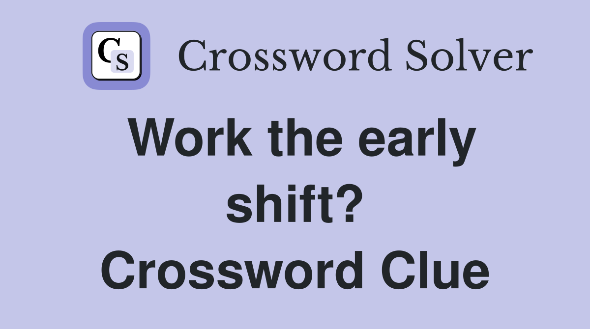 Work the early shift? Crossword Clue