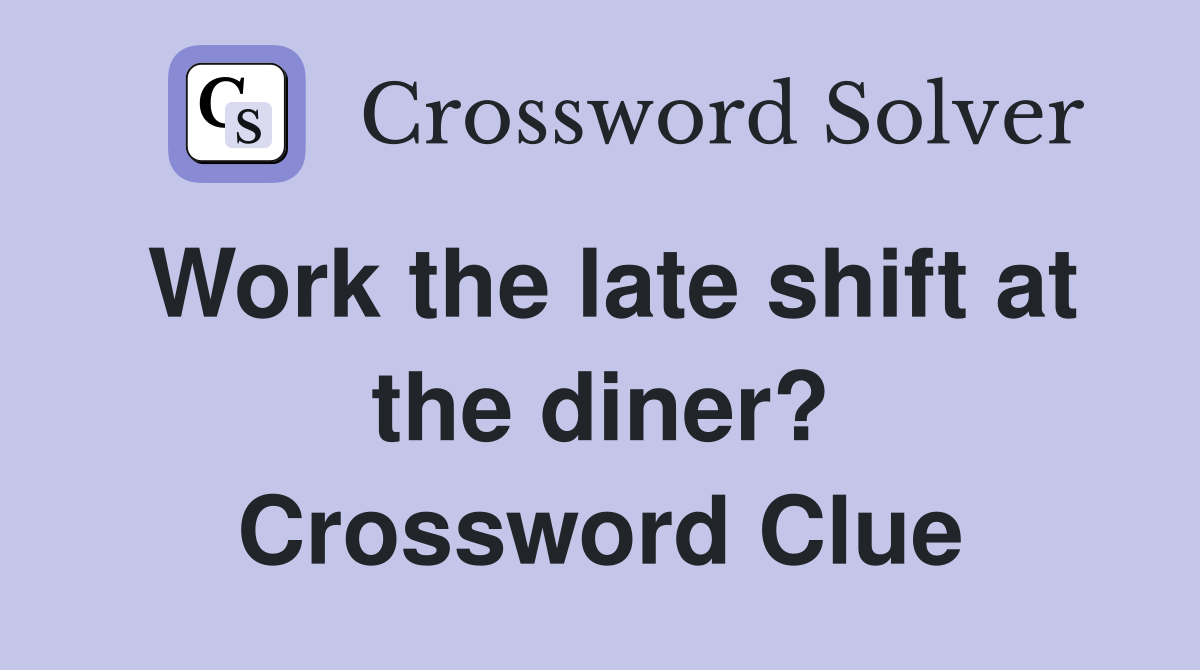 Work the late shift at the diner? Crossword Clue
