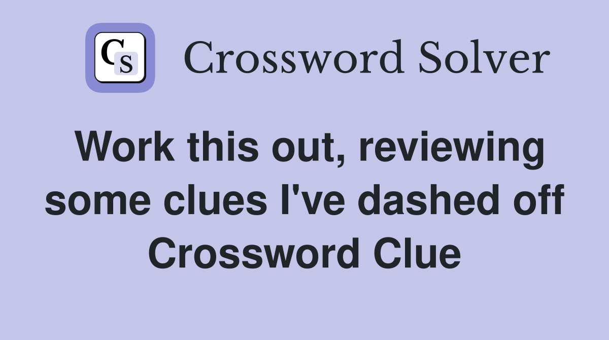 Work this out, reviewing some clues I've dashed off Crossword Clue