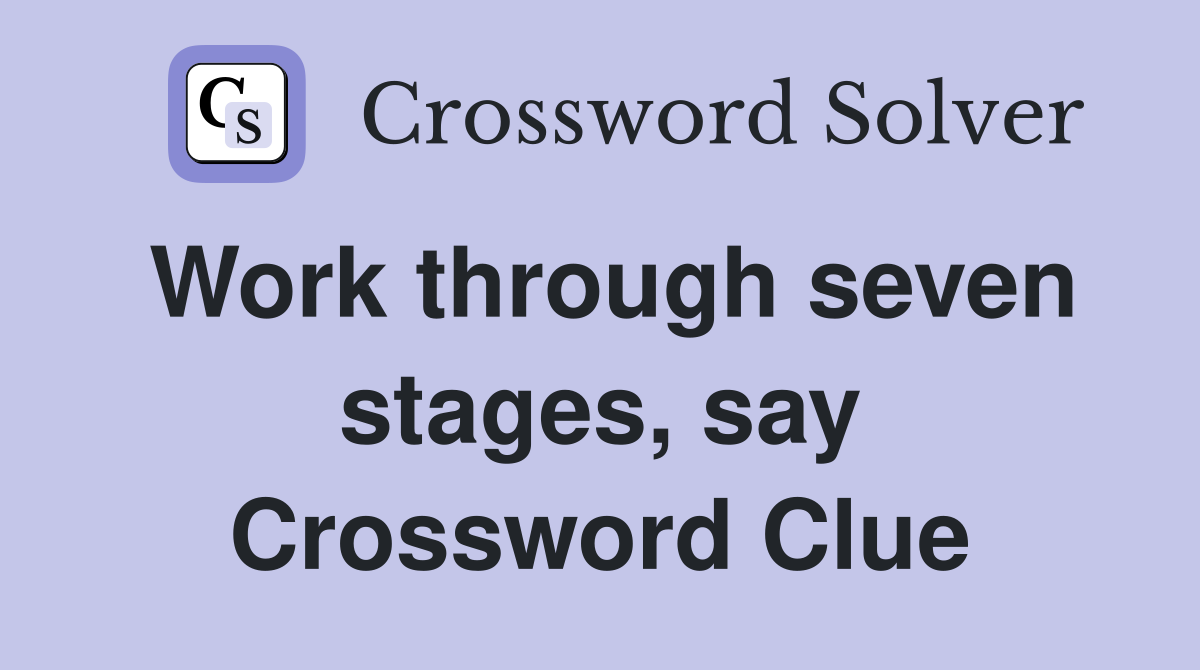 Work through seven stages, say Crossword Clue