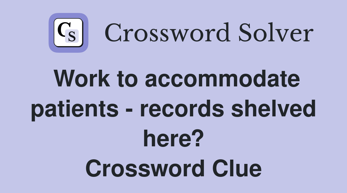 Work to accommodate patients - records shelved here? Crossword Clue