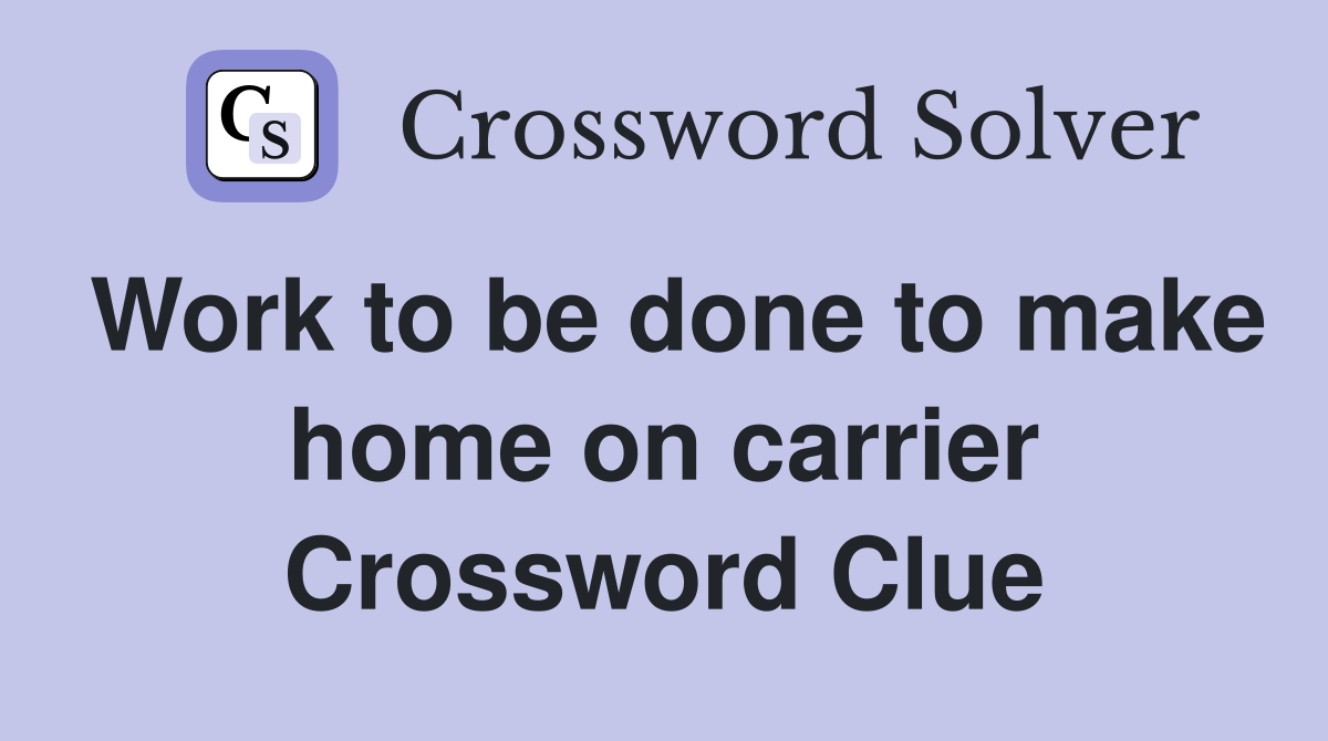Work to be done to make home on carrier Crossword Clue