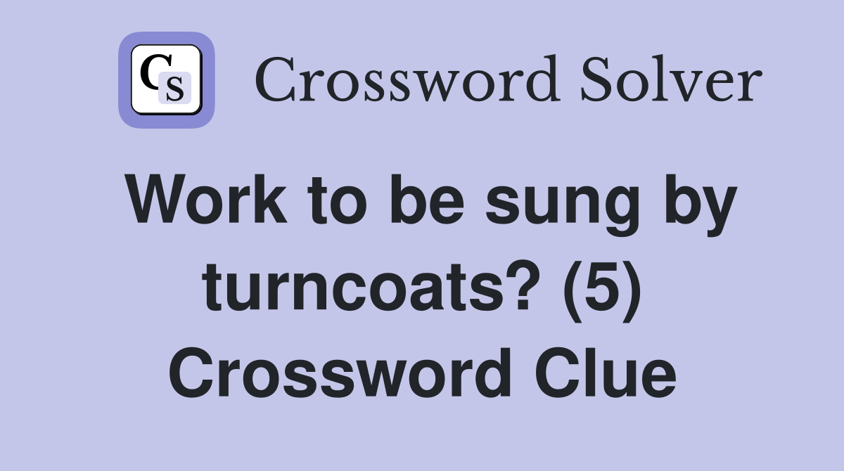 Work to be sung by turncoats? (5) Crossword Clue