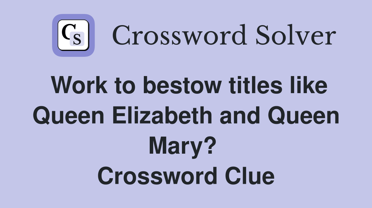 Work to bestow titles like Queen Elizabeth and Queen Mary?  Crossword Clue