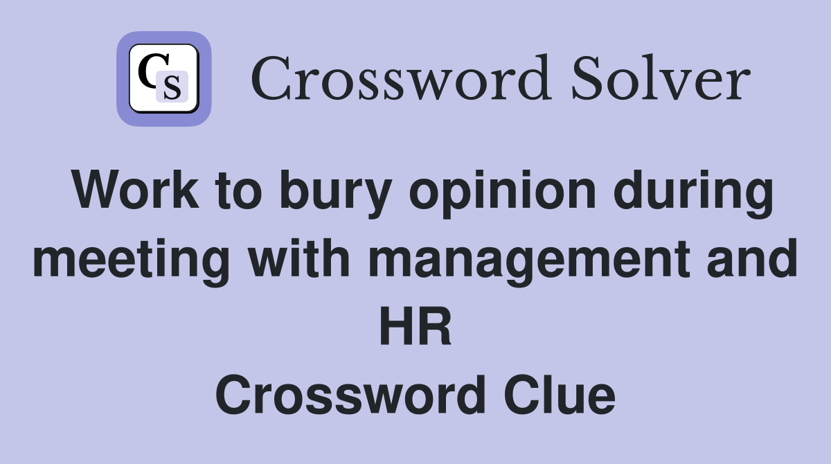 Work to bury opinion during meeting with management and HR Crossword Clue