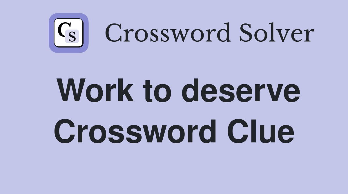 Work to deserve Crossword Clue