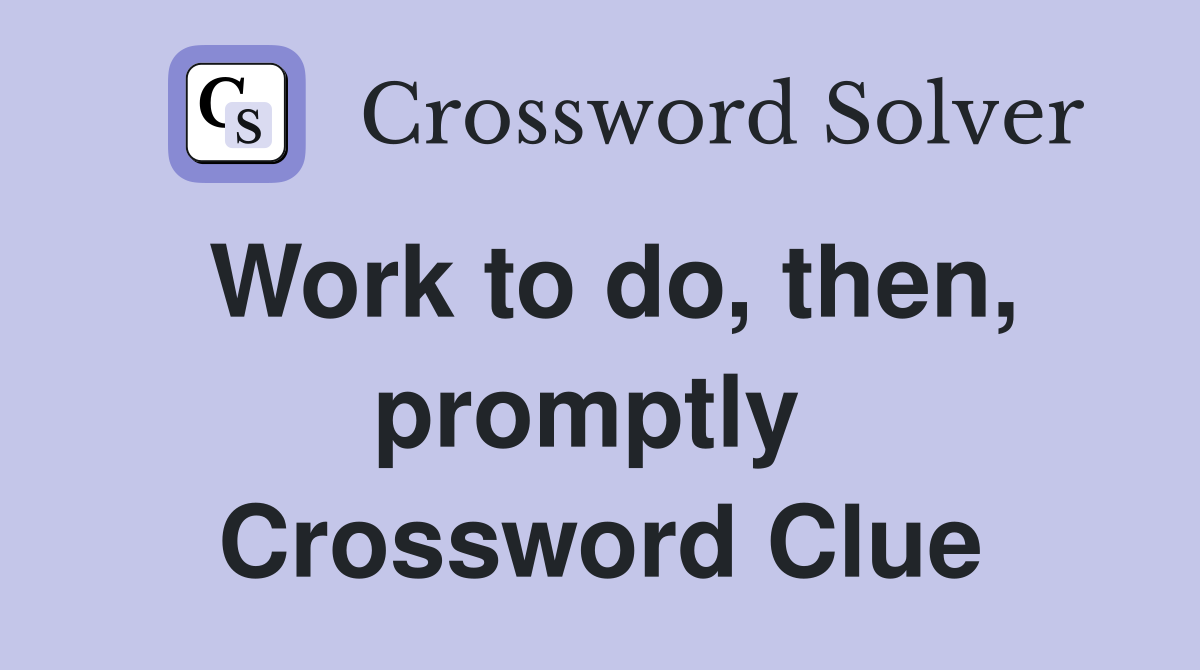 Work to do, then, promptly  Crossword Clue