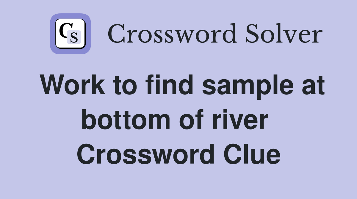 Work to find sample at bottom of river  Crossword Clue