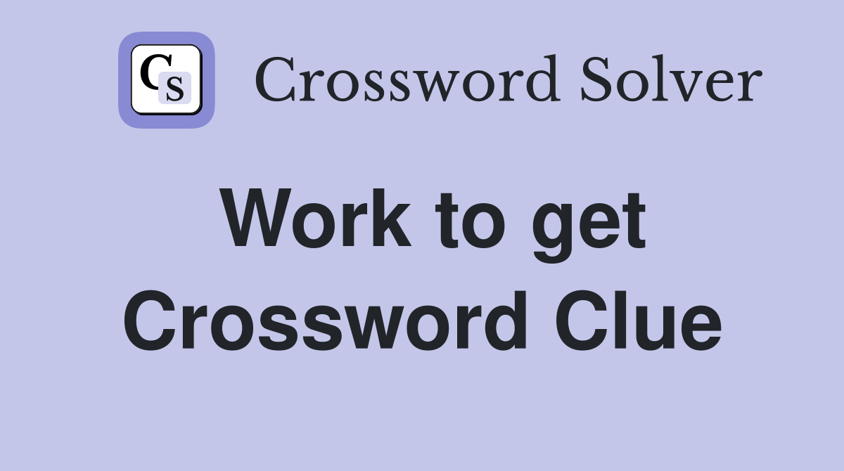 Work to get Crossword Clue