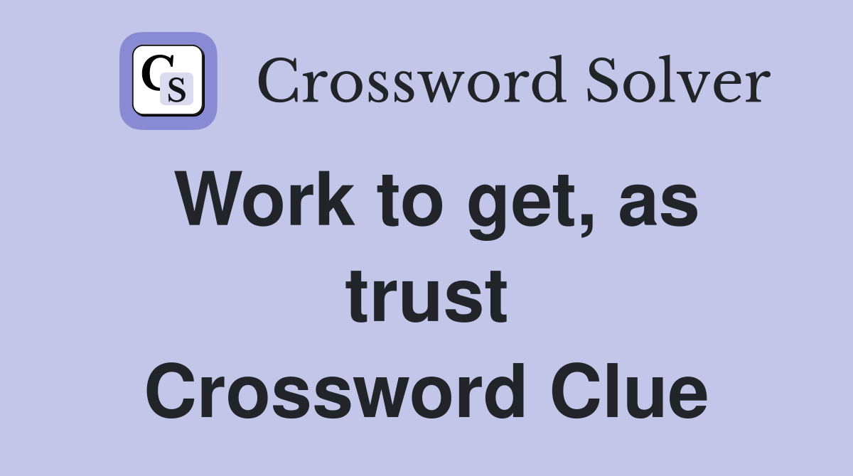 Work to get, as trust Crossword Clue