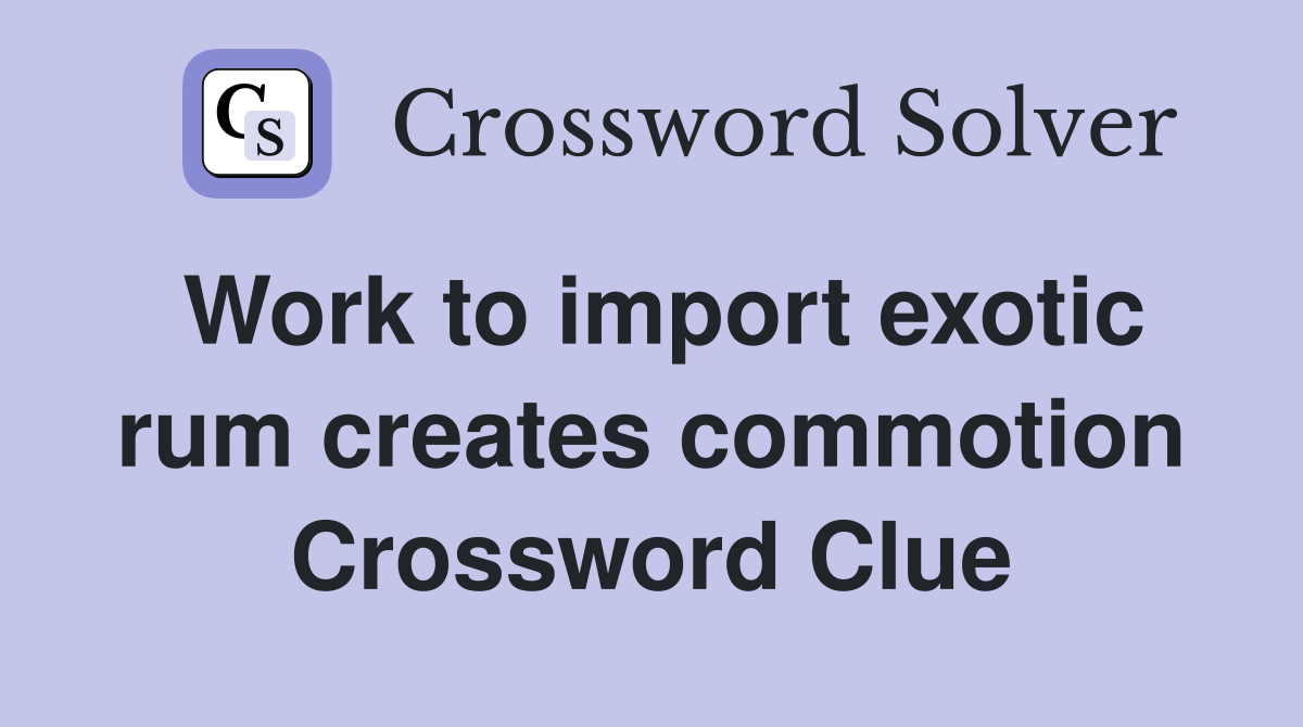 Work to import exotic rum creates commotion Crossword Clue