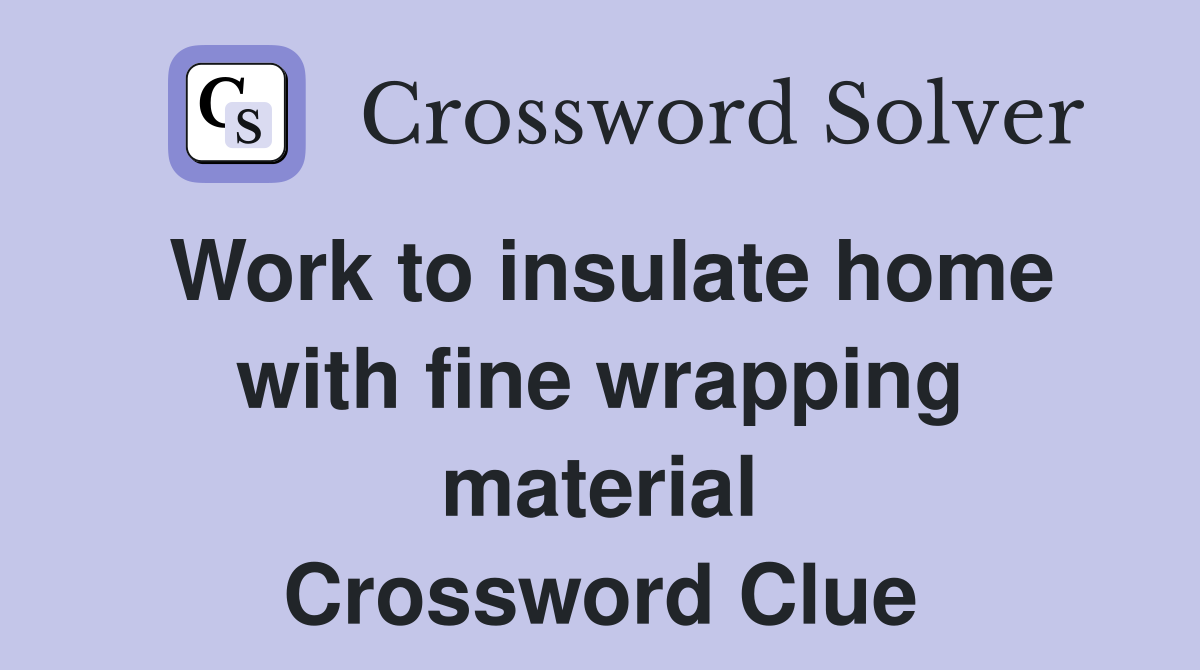 Work to insulate home with fine wrapping material Crossword Clue