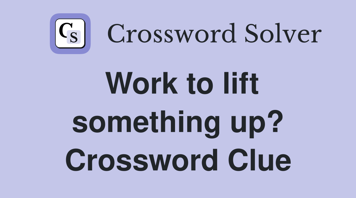 Work to lift something up? Crossword Clue