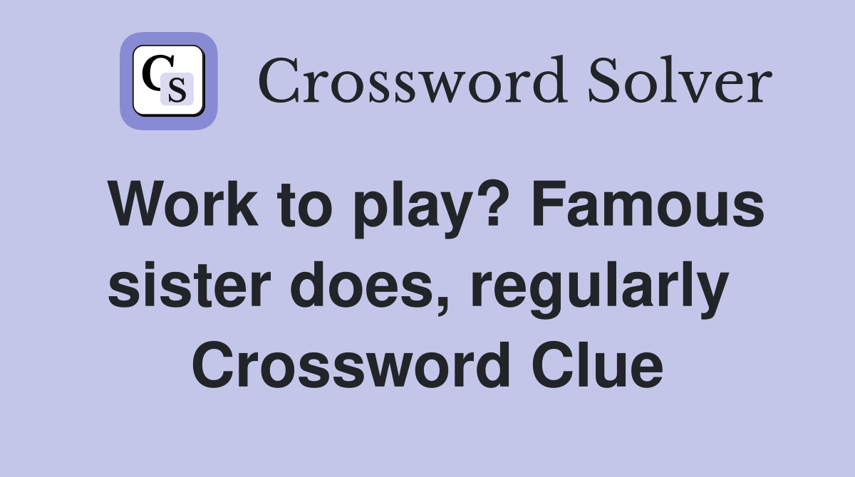 Work to play? Famous sister does, regularly  Crossword Clue