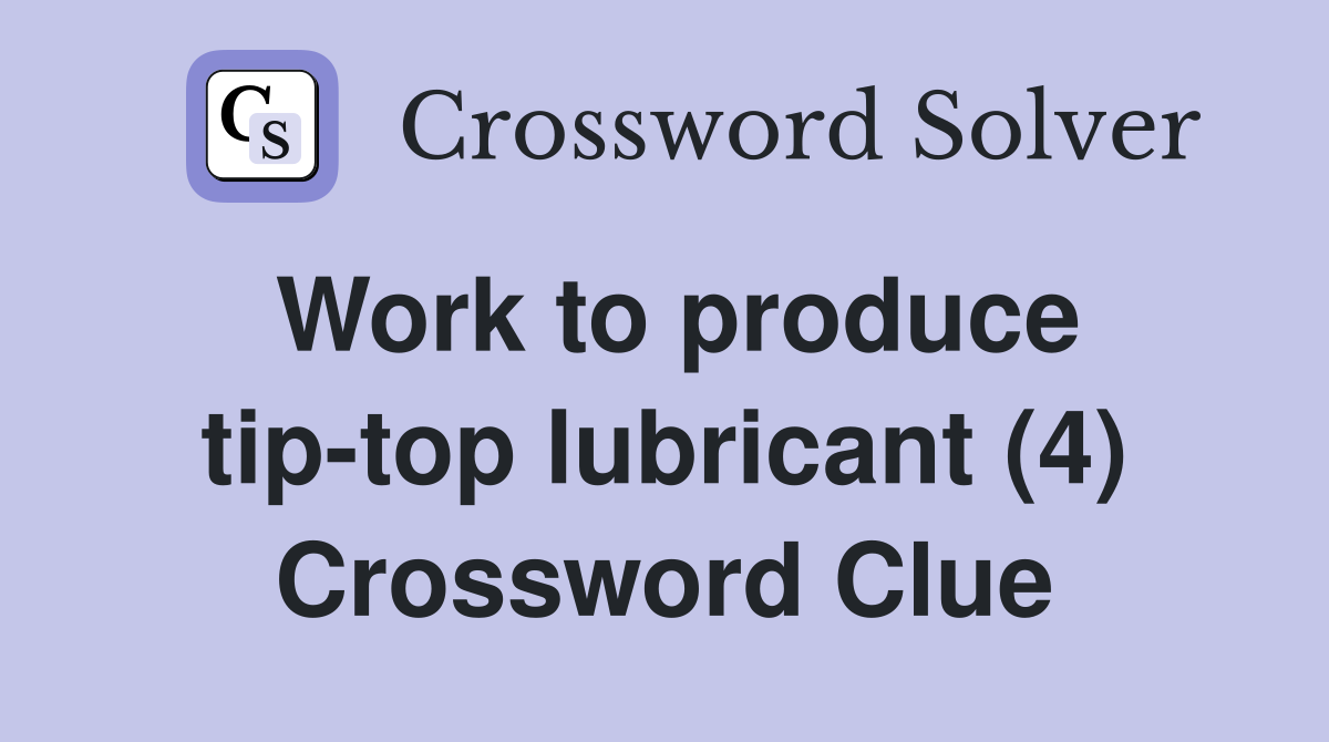 Work to produce tip-top lubricant (4) Crossword Clue