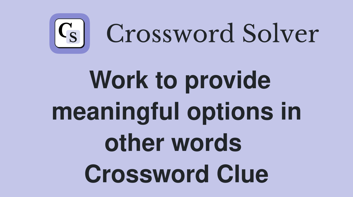 Work to provide meaningful options in other words  Crossword Clue