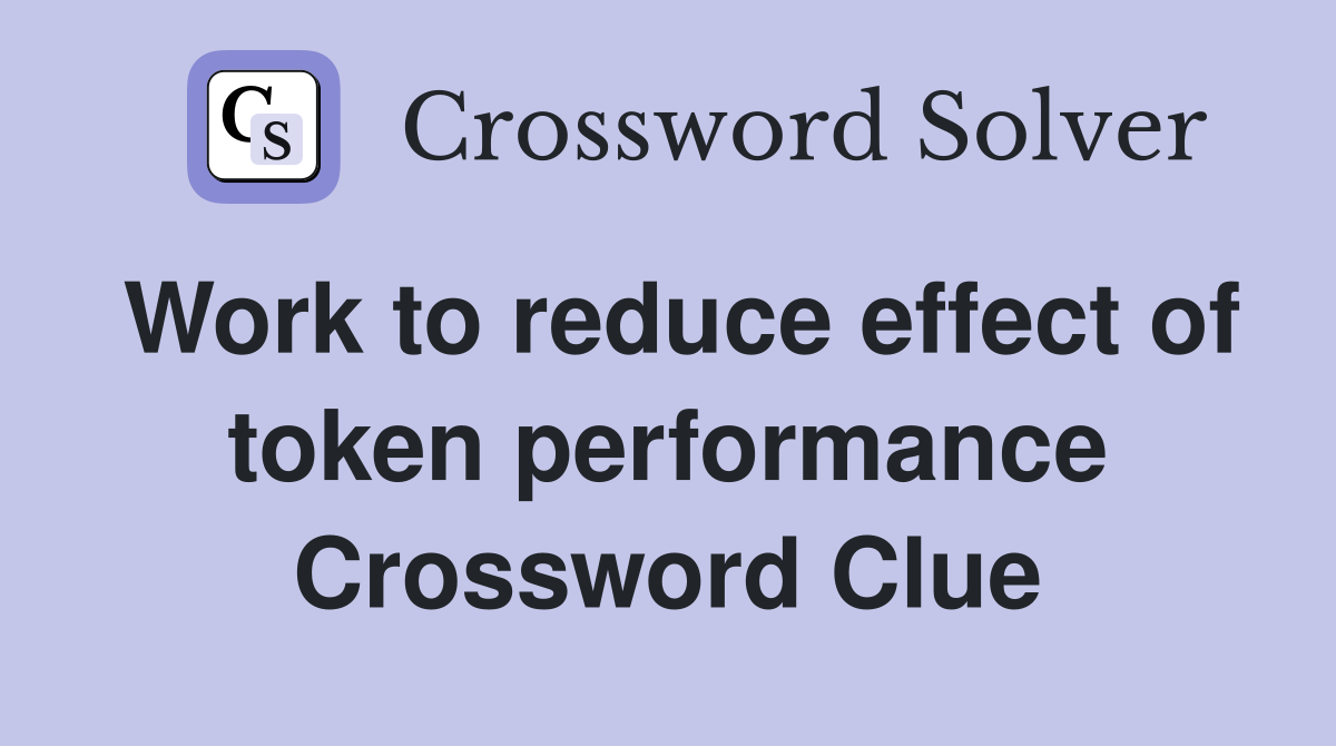 Work to reduce effect of token performance Crossword Clue
