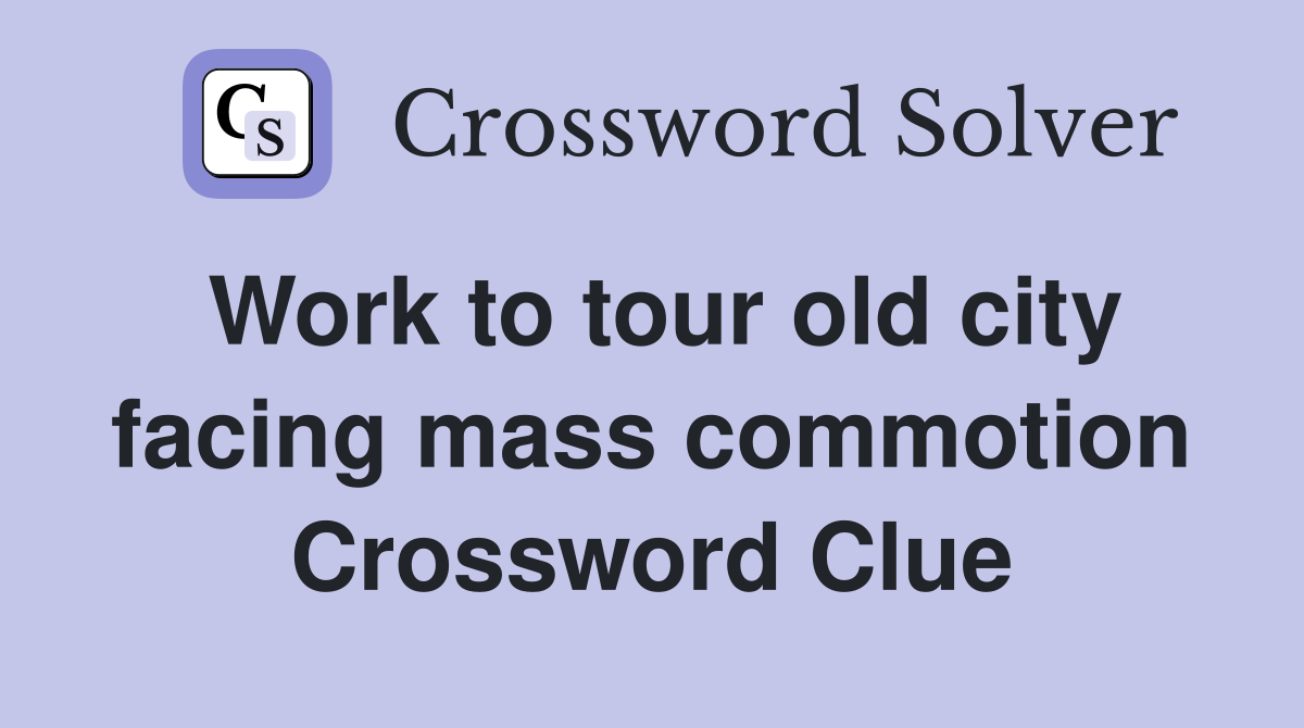 Work to tour old city facing mass commotion Crossword Clue