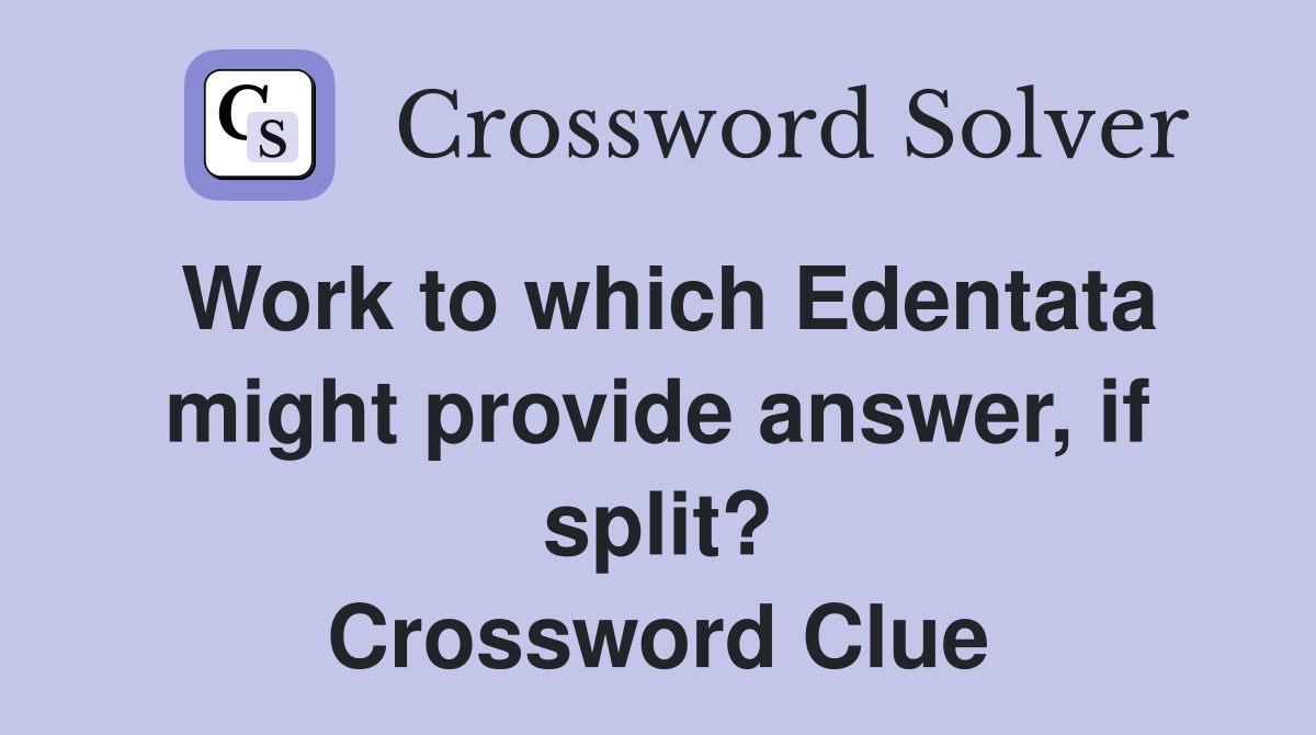Work to which Edentata might provide answer, if split? Crossword Clue